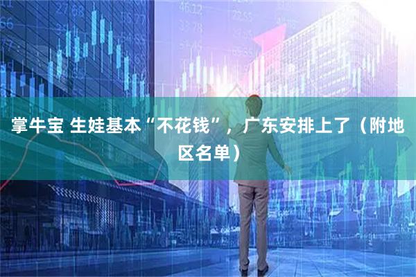 掌牛宝 生娃基本“不花钱”，广东安排上了（附地区名单）